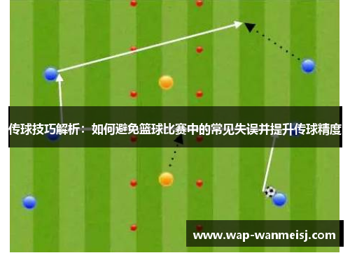 传球技巧解析：如何避免篮球比赛中的常见失误并提升传球精度