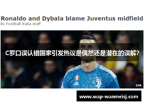 C罗口误认错国家引发热议是偶然还是潜在的误解？