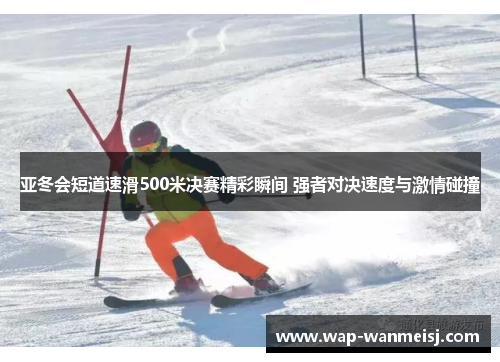 亚冬会短道速滑500米决赛精彩瞬间 强者对决速度与激情碰撞