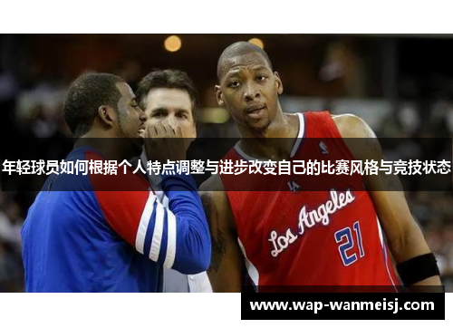 年轻球员如何根据个人特点调整与进步改变自己的比赛风格与竞技状态