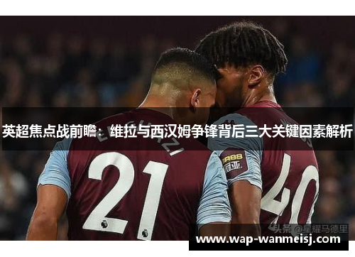 英超焦点战前瞻：维拉与西汉姆争锋背后三大关键因素解析