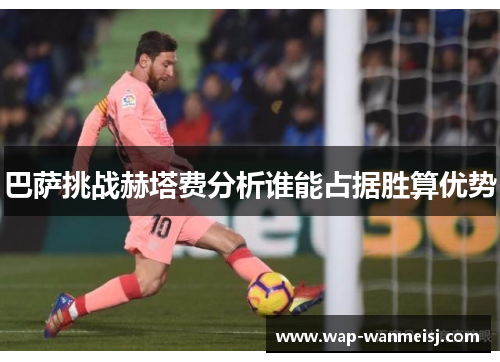 巴萨挑战赫塔费分析谁能占据胜算优势