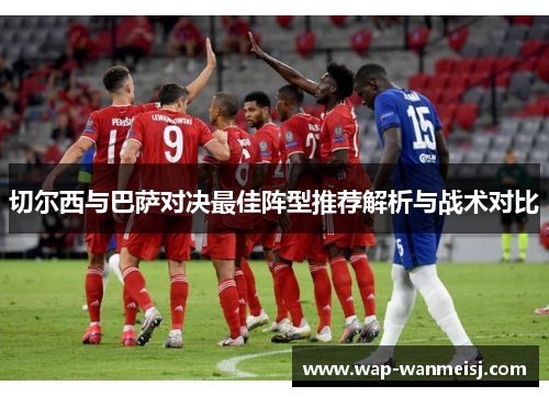 切尔西与巴萨对决最佳阵型推荐解析与战术对比