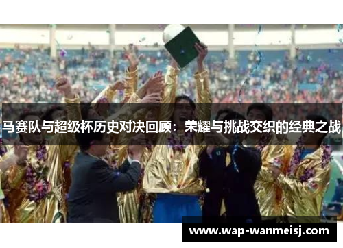 马赛队与超级杯历史对决回顾：荣耀与挑战交织的经典之战