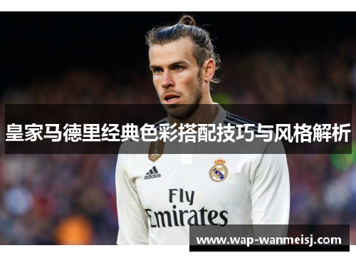 皇家马德里经典色彩搭配技巧与风格解析